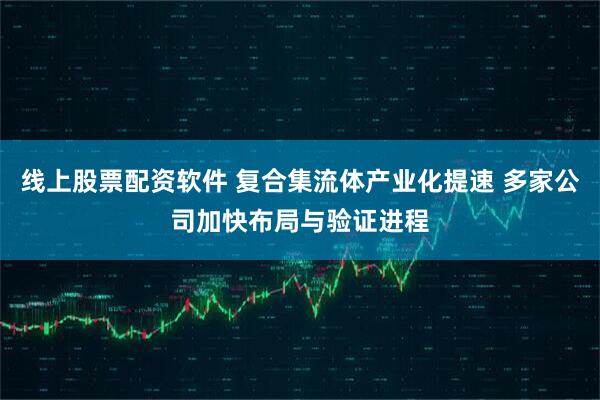 线上股票配资软件 复合集流体产业化提速 多家公司加快布局与验证进程