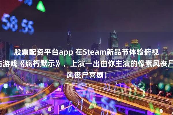 股票配资平台app 在Steam新品节体验俯视角射击游戏《腐朽默示》，上演一出由你主演的像素风丧尸喜剧！