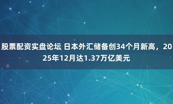 股票配资实盘论坛 日本外汇储备创34个月新高，2025年12月达1.37万亿美元