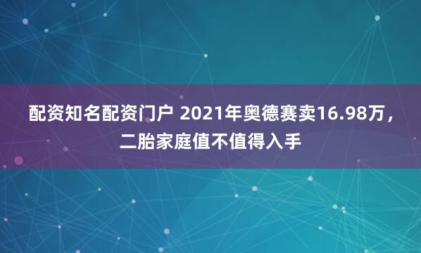 配资知名配资门户 2021年奥德赛卖16.98万，二胎家庭值不值得入手