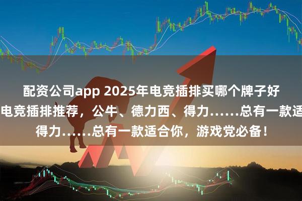 配资公司app 2025年电竞插排买哪个牌子好？精选7款高性价比电竞插排推荐，公牛、德力西、得力……总有一款适合你，游戏党必备！