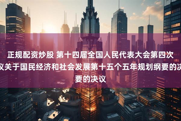 正规配资炒股 第十四届全国人民代表大会第四次会议关于国民经济和社会发展第十五个五年规划纲要的决议