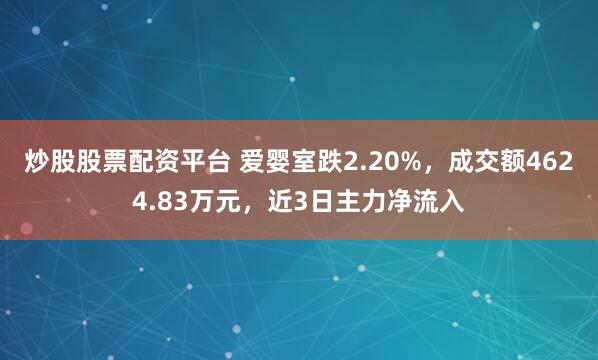 炒股股票配资平台 爱婴室跌2.20%，成交额4624.83万元，近3日主力净流入
