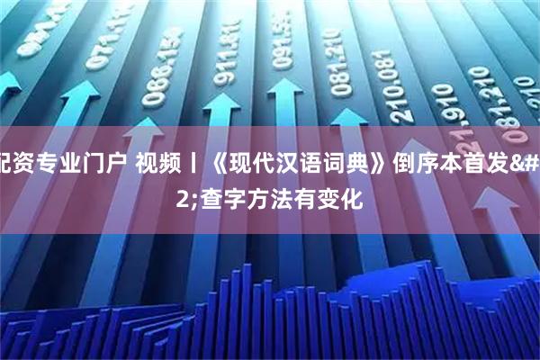 配资专业门户 视频丨《现代汉语词典》倒序本首发 查字方法有变化
